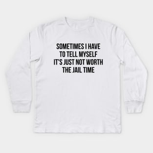 Sometimes I Have to Tell Myself It's Not Worth Jail Funny Sarcastic Tee Shirt Kids Long Sleeve T-Shirt